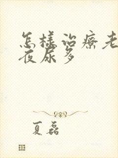 怎样治疗老年人夜尿多