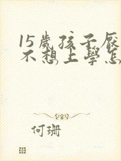 15岁孩子厌学不想上学怎么办