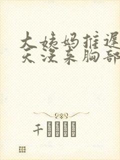 大姨妈推迟20天没来胸部胀痛