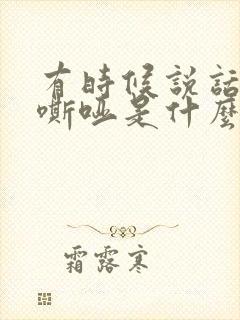 有时候说话声音嘶哑是什么原因