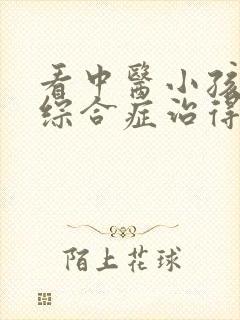 看中医小孩肾病综合症治得吗好