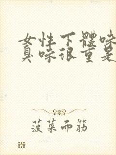 女性下体味道腥臭味很重是什么原因