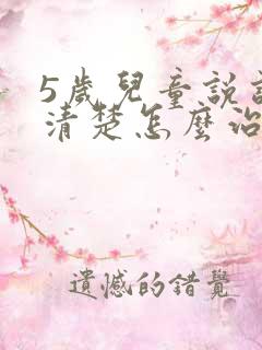 5岁儿童说话不清楚怎么治