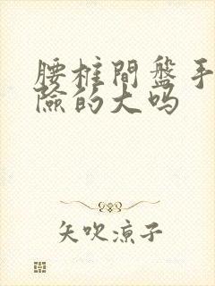 腰椎间盘手术风险的大吗