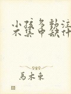 小孩多动注意力不集中缺什么