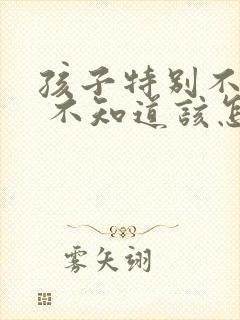 孩子特别不听话 不知道该怎么教育