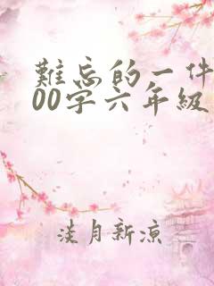 难忘的一件事600字六年级