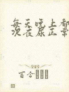 每天晚上都有一次夜尿正常吗