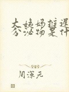 大姨妈推迟没有分泌物是什么原因