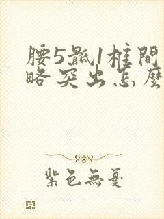 腰5骶1椎间盘略突出怎么办