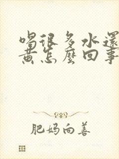 喝很多水还是尿黄怎么回事