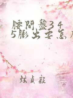 腰间盘3 4 5膨出要怎么治