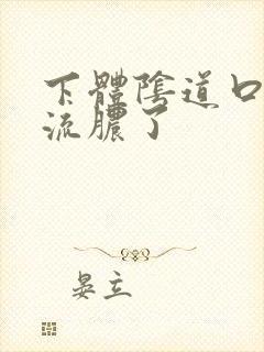 下体阴道口好多流脓了