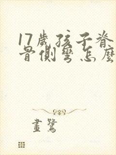 17岁孩子脊椎骨侧弯怎么办