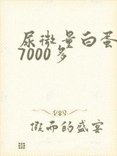 尿微量白蛋白高7000多