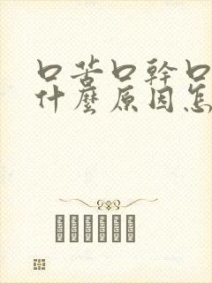 口苦口干口臭是什么原因怎么办吃什么药