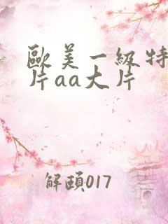 欧美一级特黄大片aa大片