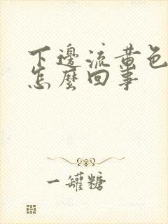 下边流黄色液体怎么回事