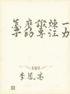 怎么锻炼一个孩子的专注力