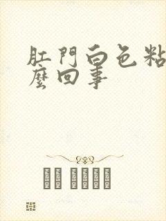 肛门白色粘液怎么回事