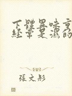 下体异味重内裤经常是湿的