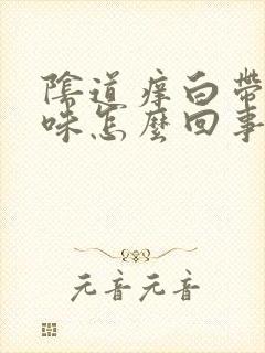 阴道痒白带有腥味怎么回事