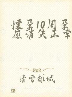 怀孕10周孕反应消失正常吗