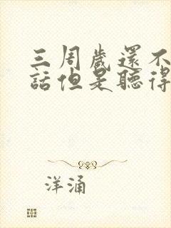 三周岁还不会说话但是听得懂别人说话