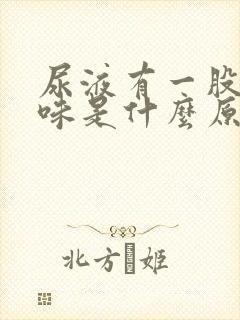 尿液有一股腥臭味是什么原因女性