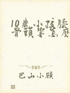 10岁小孩膝盖骨头响怎么办