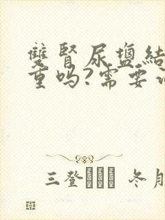 双肾尿盐结晶严重吗?需要治疗吗