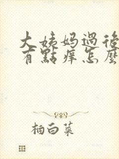 大姨妈过后下面有点痒怎么回事