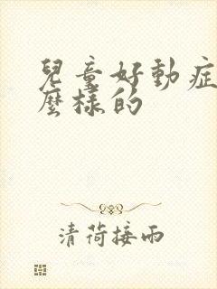 儿童好动症是怎么样的