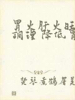 胃火肝火旺怎么调理 降低胃火的方法