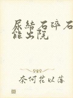 尿结石碎石多久能出院