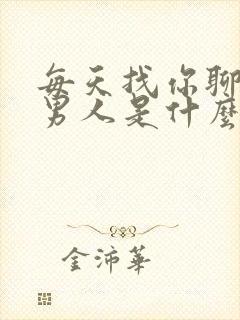 每天找你聊天的男人是什么心态