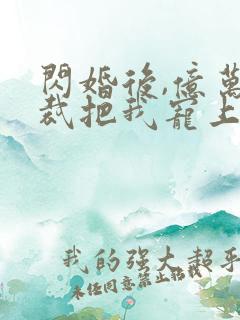 闪婚后,亿万总裁把我宠上天