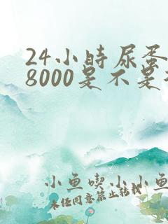 24小时尿蛋白8000是不是很严重