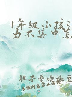 1年级小孩注意力不集中怎么培养