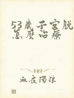 53岁子宫脱垂怎么治疗