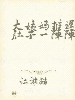 大姨妈推迟十天肚子一阵阵疼