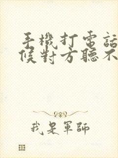 手机打电话有时候对方听不见我声音咋回事