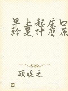 早上起床口苦口干是什么原因造成的