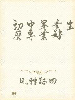 初中毕业生读什么专业好