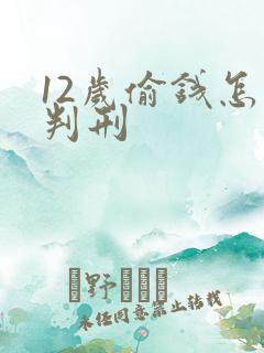 12岁偷钱怎么判刑