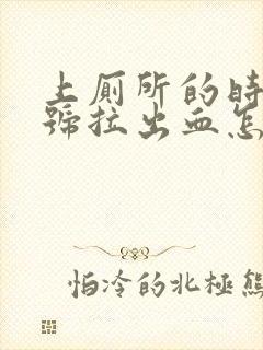 上厕所的时候大号拉出血怎么回事