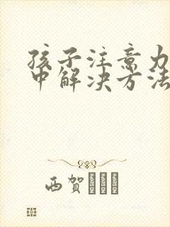 孩子注意力不集中解决方法