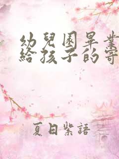 幼儿园毕业家长给孩子的寄语简短