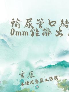 输尿管口结石10mm能排出来吗