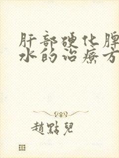 肝部硬化脾大腹水的治疗方法